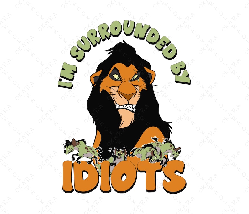May include: A graphic featuring Scar from The Lion King with the text "I'M SURROUNDED BY IDIOTS." Scar is orange and black, with a menacing expression. The hyenas are green and brown. The text is in green and orange.