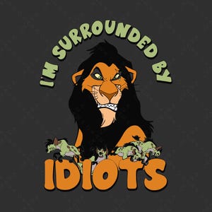May include: A graphic featuring Scar from The Lion King with the text "I'M SURROUNDED BY IDIOTS." The image shows Scar with a menacing expression, surrounded by hyenas, all set against a dark gray background.