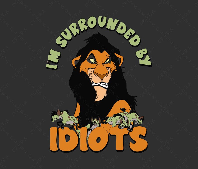May include: A graphic featuring Scar from The Lion King with the text "I'M SURROUNDED BY IDIOTS." The image shows Scar with a menacing expression, surrounded by hyenas, all set against a dark gray background.