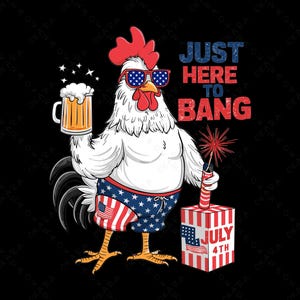 May include: A cartoon rooster wearing a red, white, and blue swimsuit holds a beer and a firework. The text "JUST HERE TO BANG" is above the rooster and "JULY 4TH" is on the firework.