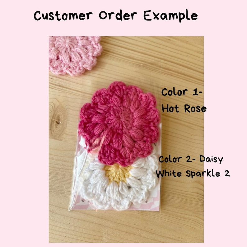 May include: Three crocheted flower appliques in a clear plastic sleeve. One is light pink, one is hot rose, and one is daisy white sparkle with a yellow center. Text on the image reads: Customer Order Example, Color 1- Hot Rose, Color 2- Daisy White Sparkle 2.