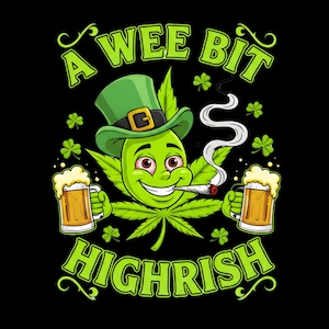 May include: A cartoon graphic on a black background features a green cannabis leaf character wearing a green hat and smoking a joint. The character holds two mugs of beer. The text reads "A WEE BIT HIGHRISH" in green.