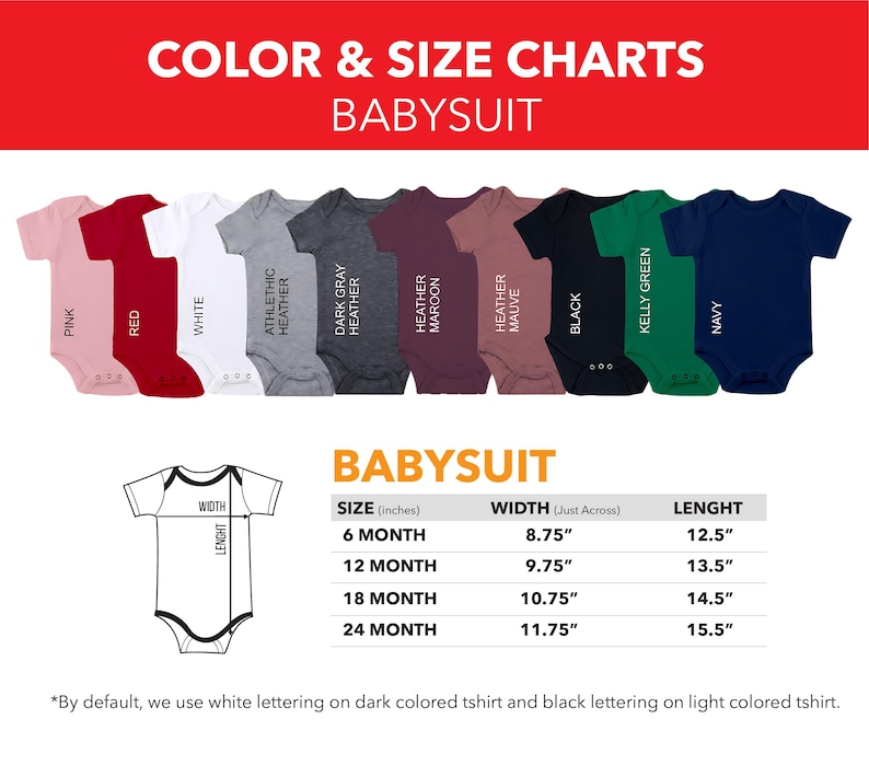 May include: Colour and size chart for baby onesies. The chart shows 10 different colours of onesies, including pink, red, white, athletic heather, dark grey heather, heather maroon, heather mauve, black, kelly green, and navy. The chart also shows the size and measurements of the onesies in inches. The text at the bottom of the chart says "By default, we use white lettering on dark coloured tshirt and black lettering on light coloured tshirt."