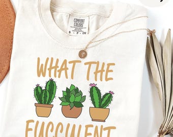 Comfort Colors® What The Fucculent Shirt, Funny Gardening Shirt, Succulent Shirt, Funny Sarcastic Succulent Graphic Tees, Plant Shirt