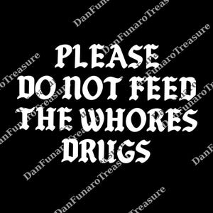 May include: Black background with white text that reads "PLEASE DO NOT FEED THE WHORES DRUGS" in a gothic font. The text is centered and takes up most of the image.