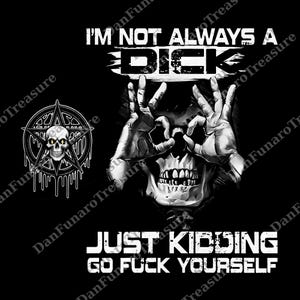 May include: Black graphic design with a skull and hands forming the 'okay' symbol. Text says "I'M NOT ALWAYS A DICK" and "JUST KIDDING GO FUCK YOURSELF". A skull and pentagram are on the left side of the image.