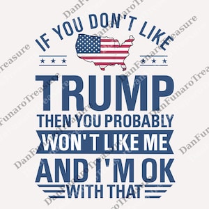 If You Don&#39;t Like Trump You Then You Probably Won&#39;t Like Me And I&#39;m OK With That png, Trump Supporter Digital, Republican Part png