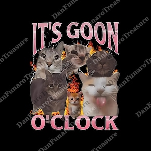 May include: Black graphic featuring a group of cats with flames and the text "IT'S GOON O'CLOCK" in pink. The cats have various expressions, with one sticking its tongue out.