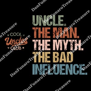 May include: Black graphic design with the text "UNCLE. THE MAN. THE MYTH. THE BAD INFLUENCE." in various colors. The words "COOL Uncle CLUB" are also displayed in a retro style.