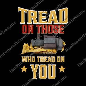 Może przedstawiać: Czarna grafika z tekstem "TREAD ON THOSE WHO TREAD ON YOU" w kolorze złotym i czerwonym. Żółty buldożer znajduje się na środku. Dwie złote gwiazdy flankują słowo "YOU".