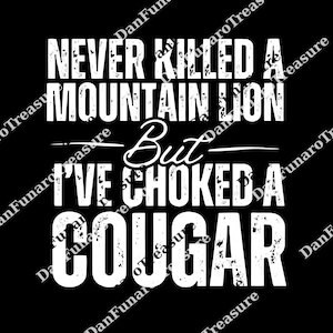 Never Killed a Mountain Lion But I&#39;ve Choked a Cougar png, Funny png, Sarcastic Humor png, Bold Graphic png