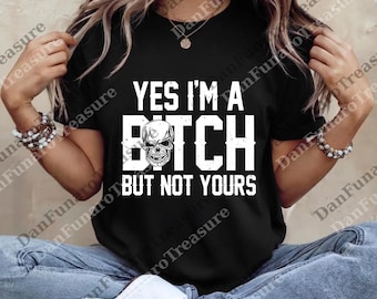 Yes I'm a B*tch But Not Yours Funny png, Funny Sarcastic Graphic png, Bitch png, Bad Bitch png