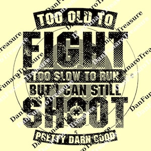 May include: A distressed-style graphic on a light yellow background. The black text reads "TOO OLD TO FIGHT, TOO SLOW TO RUN, BUT I CAN STILL SHOOT, PRETTY DARN GOOD." The design includes a target graphic.