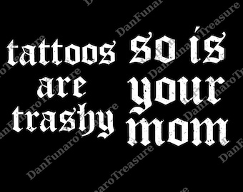 Tattoos Are Trashy So Is Your Mom png, Funny Tattoos png, Sarcastic png, Tattooed Mom png, Adult Humor png, Funny Lover png