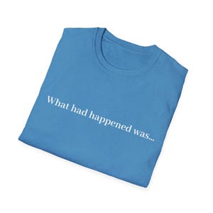 What Had Happened Was... T-Shirt | Minimalist Text Tee, Funny Quote Shirt
