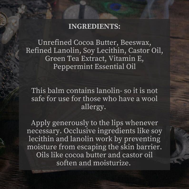 May include: A close-up of a product label listing the ingredients for a lip balm. The ingredients include unrefined cocoa butter, beeswax, refined lanolin, soy lecithin, castor oil, green tea extract, vitamin E, and peppermint essential oil. The label also states that the balm contains lanolin and is not safe for use for those who have a wool allergy. The label also describes how the ingredients work to prevent moisture from escaping the skin barrier and soften and moisturize the lips.