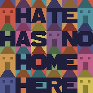 May include: A colorful graphic design with the words "HATE HAS NO HOME HERE" in large, dark blue letters. The text is set against a repeating pattern of stylized houses in various colors, including red, orange, and purple.