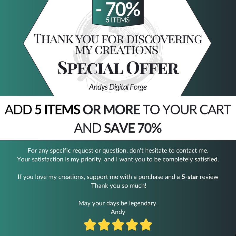 May include: A promotional graphic with a dark green and white color scheme featuring the text: -70% 5 ITEMS, THANK YOU FOR DISCOVERING MY CREATIONS, SPECIAL OFFER, Andys Digital Forge, ADD 5 ITEMS OR MORE TO YOUR CART AND SAVE 70%, and five yellow stars.