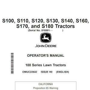 May include: Black and white John Deere operator's manual for 100 series lawn tractors. The manual is titled "Operator's Manual" and includes the model numbers S100, S110, S120, S130, S140, S160, S170, and S180. The manual also includes a California Proposition 65 warning.