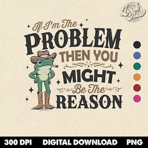 Puede incluir: Una descarga digital de un diseño gráfico con una rana de dibujos animados que lleva un sombrero de vaquero y sostiene un cigarrillo. El texto dice "Si yo soy el problema, entonces tú podrías ser la razón".