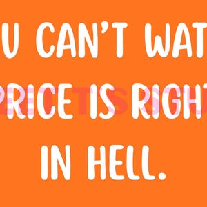 May include: An orange background with white text that reads "YOU CAN'T WATCH 'PRICE IS RIGHT' IN HELL."