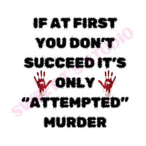May include: White background with black text that reads "IF AT FIRST YOU DON'T SUCCEED IT'S ONLY 'ATTEMPTED' MURDER." The word "ONLY" is between two red handprints with blood dripping down.