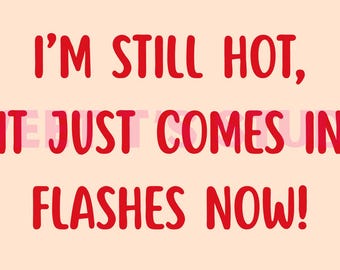 I’m Still Hot It Just Comes In Flashes Now - PNG: Funny Quote Graphic (5 PNGs)