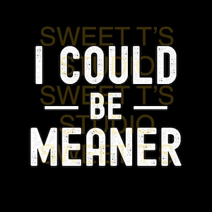 May include: White text on a black background reads "Sweet T's I Could Be Meaner".