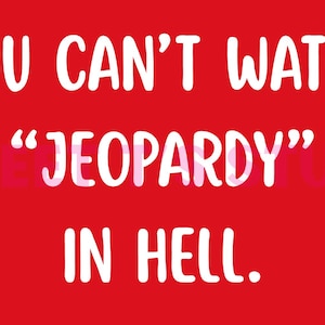 May include: A red background with white text that reads: "YOU CAN'T WATCH 'JEOPARDY' IN HELL."