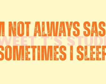 I’m Not Always Sassy Sometimes I Sleep - PNG: Funny Quote Graphic (5 colors) - DTF, Sublimation, Etc..