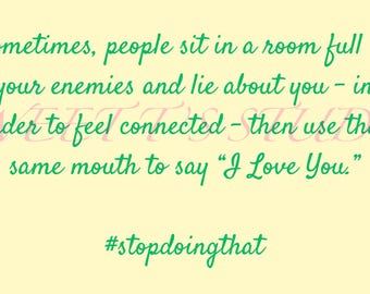 script~Sometimes People Sit In A Room Full of Your Enemies And Lie About You-To Feel Connected-Then Use That Same Mouth To Say I Love You!
