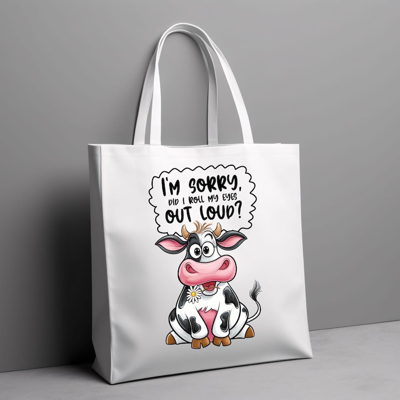 May include: White tote bag featuring a cartoon cow and the text "I'm sorry, did I roll my eyes out loud?"