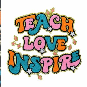 May include: A colorful graphic with the words "TEACH LOVE INSPIRE" in a retro font. The letters are in shades of orange, pink, and teal, outlined in black, and surrounded by gold glitter. White stars and pink diamond shapes accent the design.