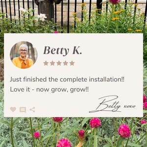 Pode incluir: Um cart&atilde;o de avalia&ccedil;&atilde;o de clientes com uma classifica&ccedil;&atilde;o de cinco estrelas e o texto "Betty K. Just finished the complete installation!! Love it - now grow, grow!! Betty xoxo".