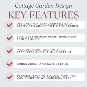 Pode incluir: Uma lista de verifica&ccedil;&atilde;o dos recursos-chave para o design de um jardim de estilo cottage. Os recursos incluem: projetado para quintais de tamanho padr&atilde;o, adequado para as zonas de resist&ecirc;ncia das plantas USDA 8 e 9, inclui recursos de plantas e materiais e detalhes de plantio, detalhes adicionais para o arco e o port&atilde;o, e um plano flex&iacute;vel e f&aacute;cil de seguir que voc&ecirc; pode completar no seu pr&oacute;prio ritmo.