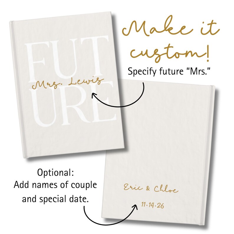 Shows two light beige hardcover journal from the front and back. Journal on the left shows the front of the journal with same design described previously. Journal on the right shows the back with an example of personalized text at the bottom, reading “Eric & Chloe” and “11.14.26” in matching gold script. Black arrows and text explain customization options, saying “Make it custom! Specify future ‘Mrs.’” and “Add names of couple and special date.”