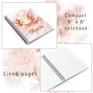 The notebook with the peach axolotl and the personalization "Olivia" is shown laying flag with text that says "Compact 6" by 8" notebook."  The notebook is also shown laying flag, open.  This shows that the pages are lined.  Text along side this image says "Lined pages".