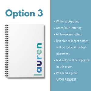 A white notebook with a spiral binding. The word 'lauren' is written vertically down the right side of the notebook in green and blue lettering. The text 'Option 3' is written in blue at the top of the image. The following text is written in black on a light blue background: 'White background', 'Green/blue lettering', 'All lowercase letters', 'Text size of longer names will be reduced for best placement', 'Text color will be repeated in this order', 'Will send a proof UPON REQUEST'.