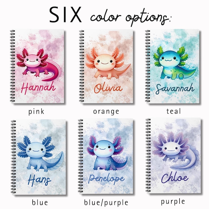 Shows six notebooks, each featuring an axolotl. Each notebook has a watercolor-style background and different color them: 1. Pink axolotl with pink and purple background (example name: Hannah) 2. Orange axolotl with peach background (example: Olivia) 3. Teal axolotl with teal & green background (example: Savannah) 4. Blue axolotl with blue background (example: Hans) 5. Blue & Purple axolotl with blue and lavender background (example: Penelope) 6. Purple with purple background (example: Chloe)