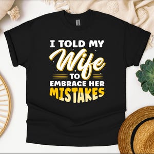 I Told My Wife She Should Embrace Her Mistakes She Hugged Me Shirt - Funny Husband Shirt - Gift for Husband and Hubby Graphic Tee