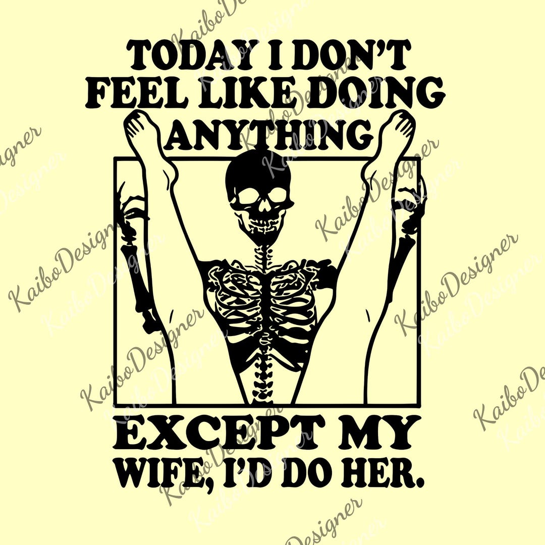 Today I Don't Feel Like Doing Anything Except My Wife I'll Do Her Png ...