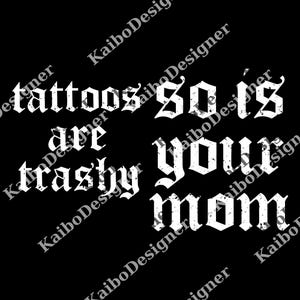 Tattoos Are Trashy So Is Your Mom png, Funny Tattoos png, Sarcastic png, Tattooed Mom png, Adult Humor png, Funny Lover Tee