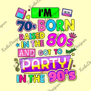 May include: A colorful graphic design with the text "I'M 70s BORN RAISED IN THE 80s AND GOT TO PARTY IN THE 90's". The design includes a floppy disk, cassette tape, and crown, with a retro aesthetic.