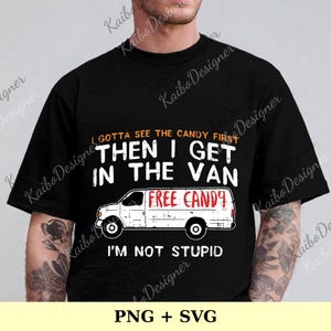 May include: Black t-shirt with the text "I GOTTA SEE THE CANDY FIRST THEN I GET IN THE VAN" above a white van with "FREE CANDY" written on the side. The text "I'M NOT STUPID" is below the van.