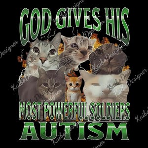 May include: Black graphic with the text "GOD GIVES HIS MOST POWERFUL SOLDIERS AUTISM" in green. The graphic features images of several cats with various fur patterns and colors, set against a black background.