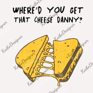 May include: A cartoon illustration of a grilled cheese sandwich with melted cheese oozing out. The text "WHERE'D YOU GET THAT CHEESE DANNY?" is above the sandwich, in black, on a white background.