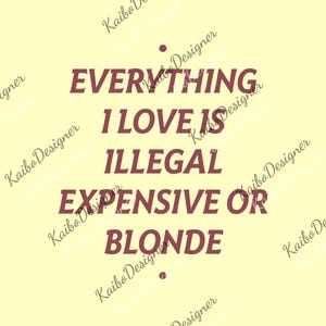 May include: A light yellow background with the text "EVERYTHING I LOVE IS ILLEGAL EXPENSIVE OR BLONDE" in maroon. The words are stacked vertically, with a small dot above and below the text. The words "Kaibo Designer" are repeated diagonally across the background.