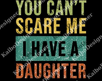 You Can't Scare Me I Have A Daughter Father's Day Gift png, Digital File