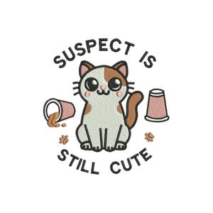 May include: An embroidered design featuring a calico cat with large black eyes, pink cheeks, and a brown tail. The cat is flanked by two pink cups, one tipped over with spilled liquid. The text reads SUSPECT IS STILL CUTE in black letters.