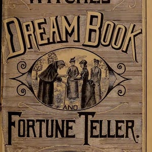 May include: The Witches' Dream Book and Fortune Teller, a vintage book cover with a woodgrain background. The cover features an illustration of three women in Victorian-era clothing, with a woman in a long black cloak reading their fortunes.